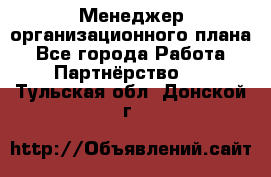 Менеджер организационного плана - Все города Работа » Партнёрство   . Тульская обл.,Донской г.